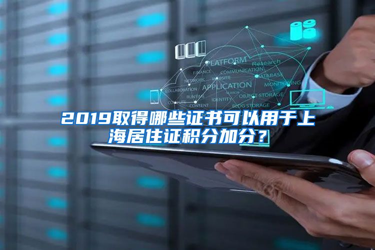 2019取得哪些证书可以用于上海居住证积分加分？