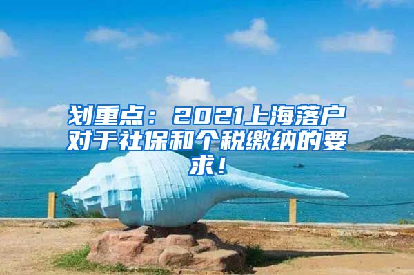 划重点:2021上海落户对于社保和个税缴纳的要求!