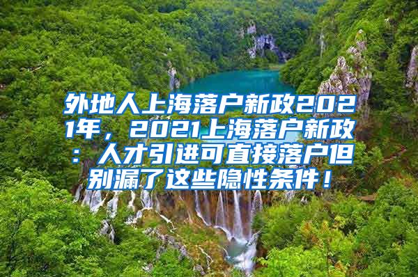 外地人上海落户新政2021年，2021上海落户新政：人才引进可直接落户但别漏了这些隐性条件！