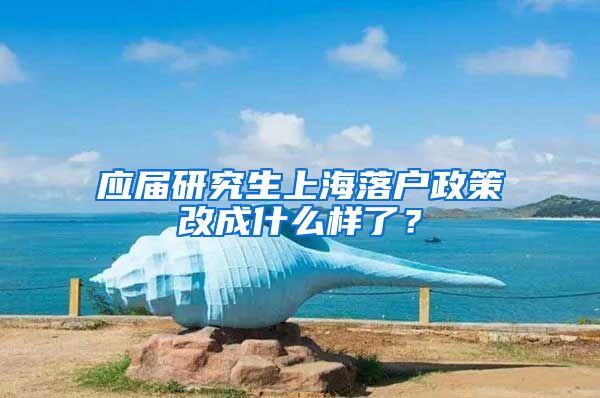 应届研究生上海落户政策改成什么样了？