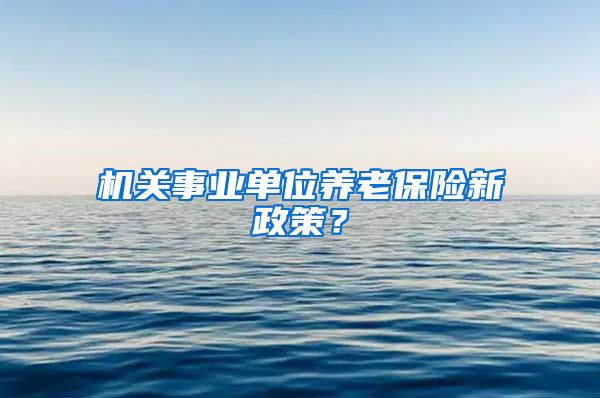 机关事业单位养老保险新政策？