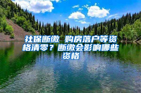 社保断缴 购房落户等资格清零？断缴会影响哪些资格