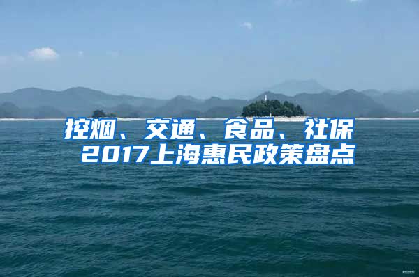 控烟、交通、食品、社保 2017上海惠民政策盘点