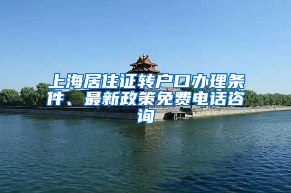上海居住证转户口办理条件、最新政策免费电话咨询