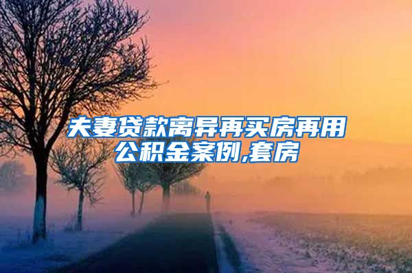 夫妻贷款离异再买房再用公积金案例,套房