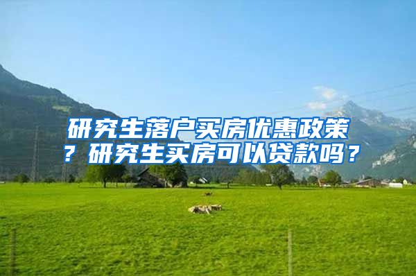 研究生落户买房优惠政策？研究生买房可以贷款吗？