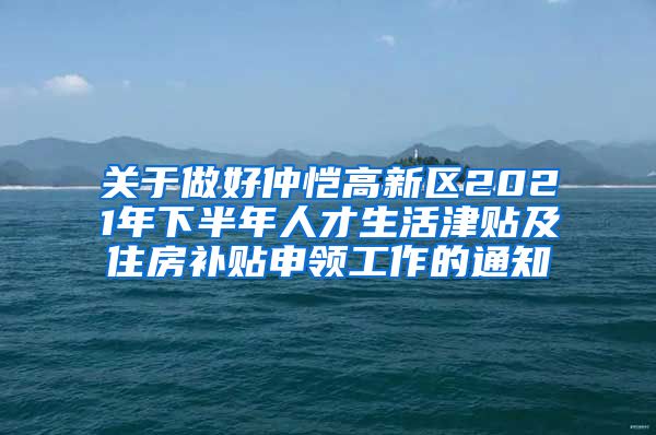关于做好仲恺高新区2021年下半年人才生活津贴及住房补贴申领工作的通知