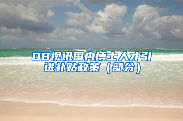 OB视讯国内博士人才引进补贴政策(部分)