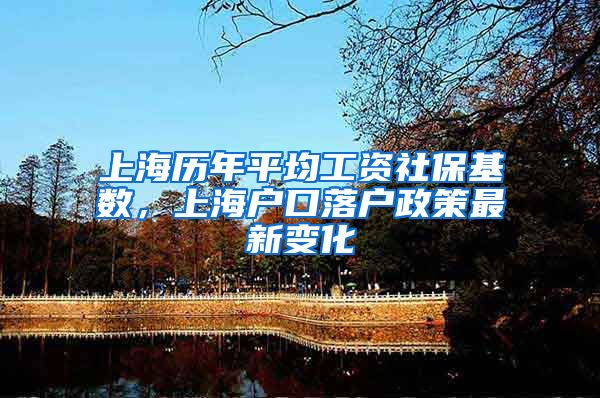 上海历年平均工资社保基数，上海户口落户政策最新变化