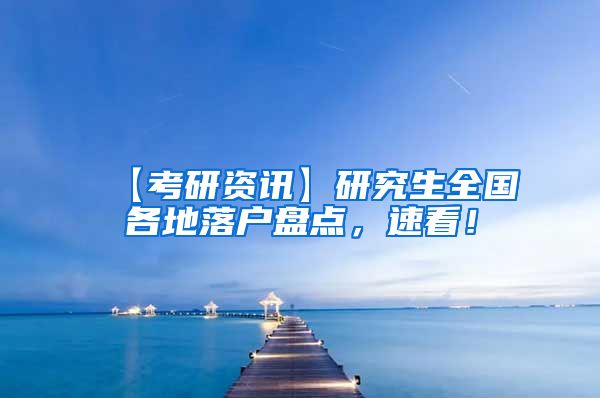 【考研资讯】研究生全国各地落户盘点，速看！