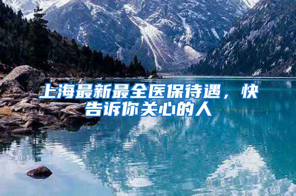 上海最新最全医保待遇，快告诉你关心的人