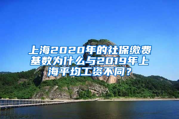 上海2020年的社保缴费基数为什么与2019年上海平均工资不同？
