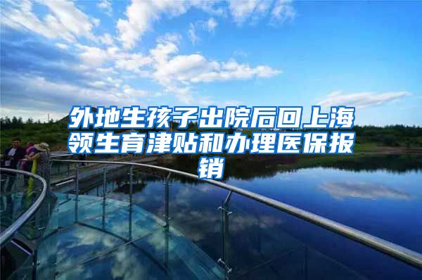 外地生孩子出院后回上海领生育津贴和办理医保报销