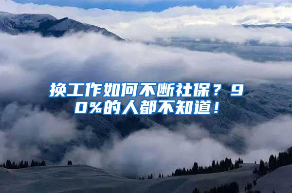 换工作如何不断社保？90%的人都不知道！