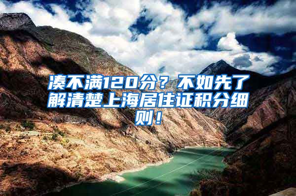 凑不满120分？不如先了解清楚上海居住证积分细则！