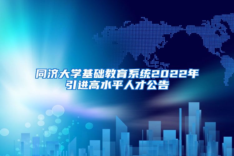 同济大学基础教育系统2022年引进高水平人才公告