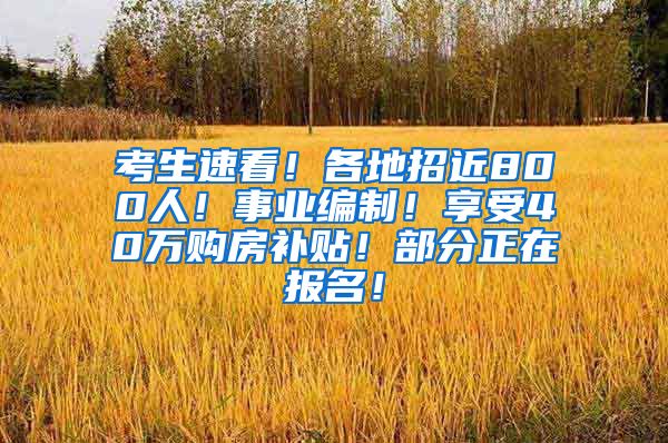 考生速看！各地招近800人！事业编制！享受40万购房补贴！部分正在报名！