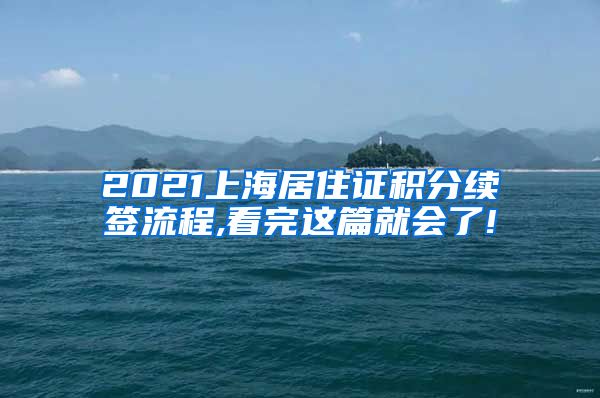 2021上海居住证积分续签流程,看完这篇就会了!