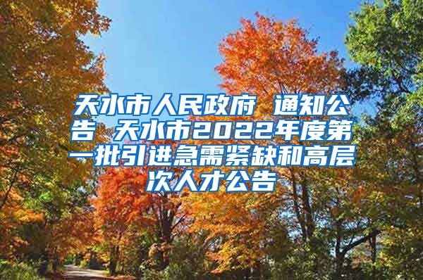 天水市人民政府 通知公告 天水市2022年度第一批引进急需紧缺和高层次人才公告