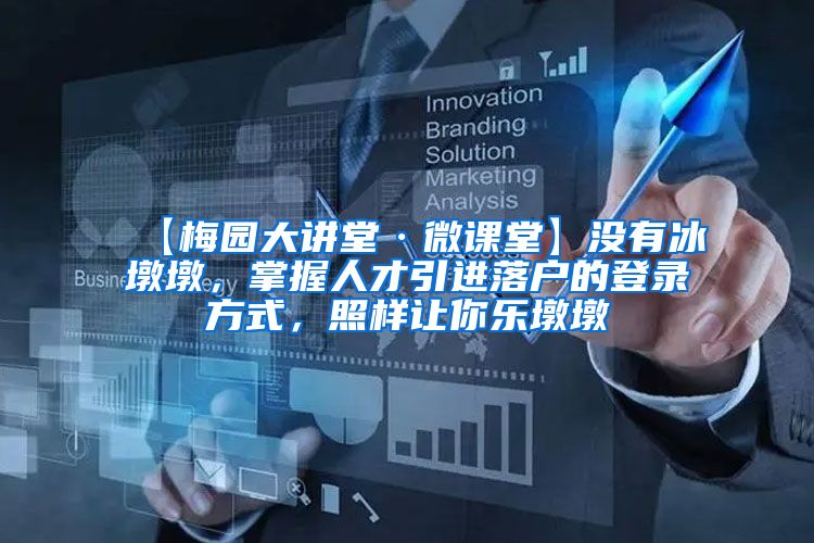 【梅园大讲堂·微课堂】没有冰墩墩，掌握人才引进落户的登录方式，照样让你乐墩墩