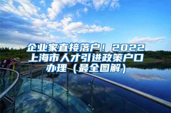 企业家直接落户！2022上海市人才引进政策户口办理（最全图解）