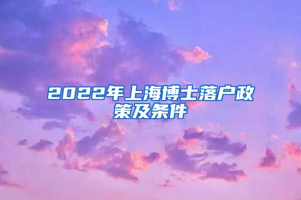 2022年上海博士落户政策及条件