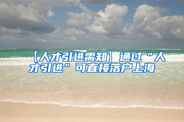 【人才引进需知】通过“人才引进”可直接落户上海