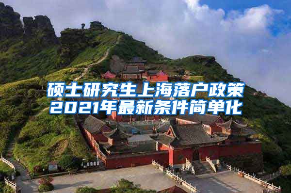 硕士研究生上海落户政策2021年最新条件简单化