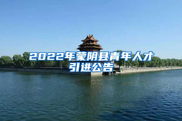 2022年蒙阴县青年人才引进公告
