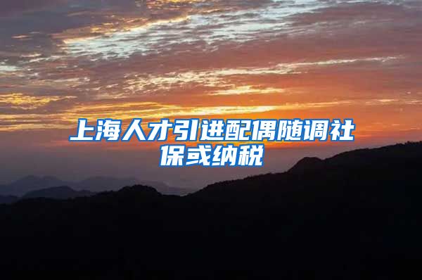 上海人才引进配偶随调社保或纳税
