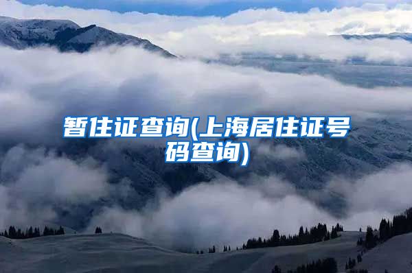 暂住证查询(上海居住证号码查询)