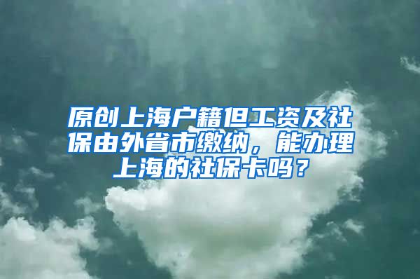 原创上海户籍但工资及社保由外省市缴纳，能办理上海的社保卡吗？