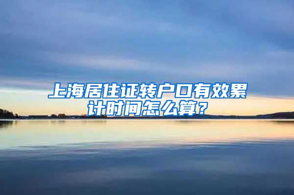 上海居住证转户口有效累计时间怎么算?