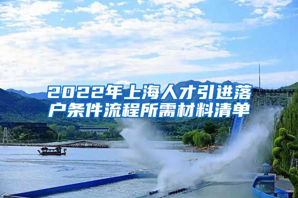 2022年上海人才引进落户条件流程所需材料清单