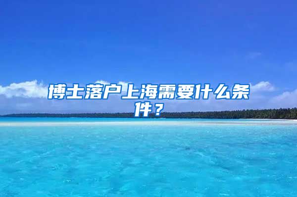 博士落户上海需要什么条件？