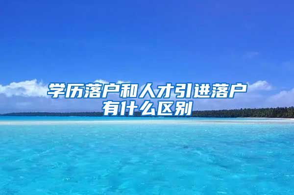 学历落户和人才引进落户有什么区别