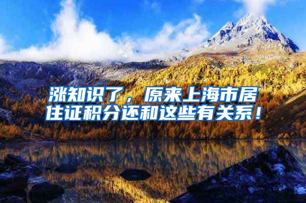 涨知识了，原来上海市居住证积分还和这些有关系！