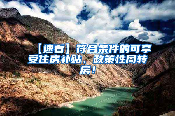 【速看】符合条件的可享受住房补贴、政策性周转房！