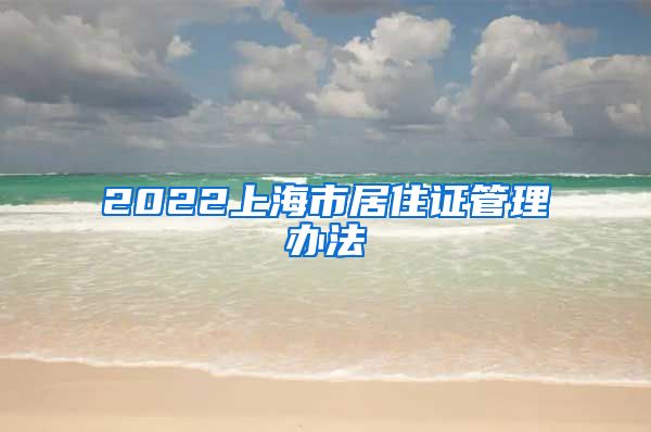 2022上海市居住证管理办法