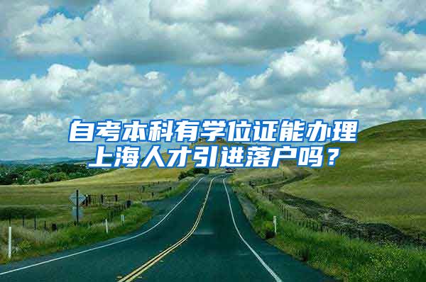 自考本科有学位证能办理上海人才引进落户吗？