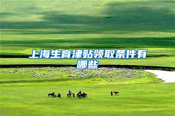 上海生育津贴领取条件有哪些