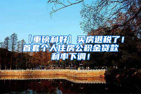 【重磅利好】买房退税了！首套个人住房公积金贷款利率下调！