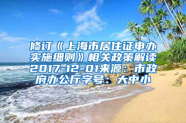 修订《上海市居住证申办实施细则》相关政策解读2017-12-01来源：市政府办公厅字号：大中小