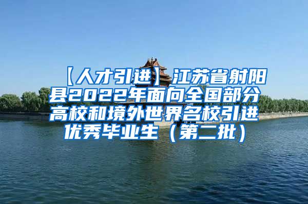【人才引进】江苏省射阳县2022年面向全国部分高校和境外世界名校引进优秀毕业生（第二批）