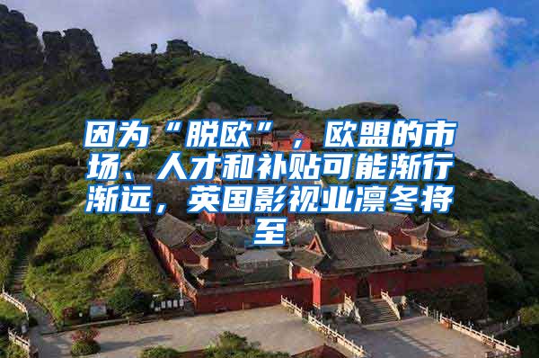 因为“脱欧”，欧盟的市场、人才和补贴可能渐行渐远，英国影视业凛冬将至