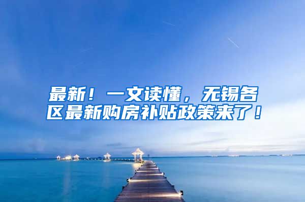 最新！一文读懂，无锡各区最新购房补贴政策来了！