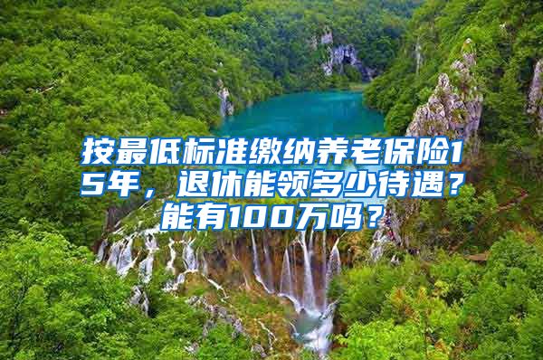 按最低标准缴纳养老保险15年，退休能领多少待遇？能有100万吗？