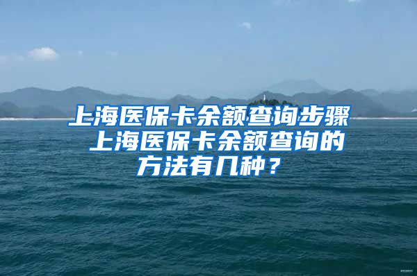 上海医保卡余额查询步骤 上海医保卡余额查询的方法有几种?
