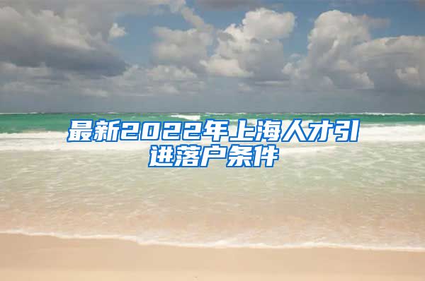 最新2022年上海人才引进落户条件