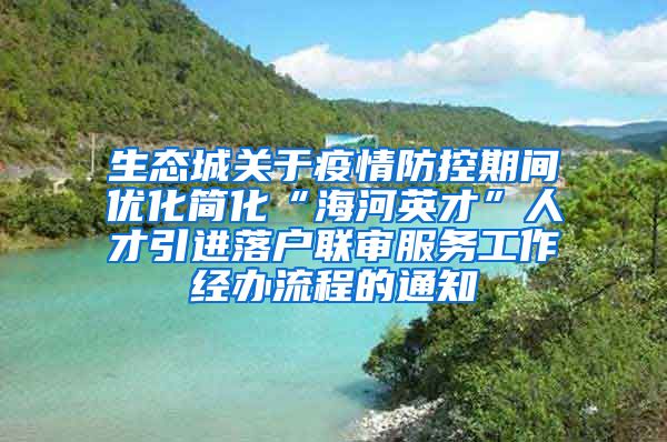 生态城关于疫情防控期间优化简化“海河英才”人才引进落户联审服务工作经办流程的通知